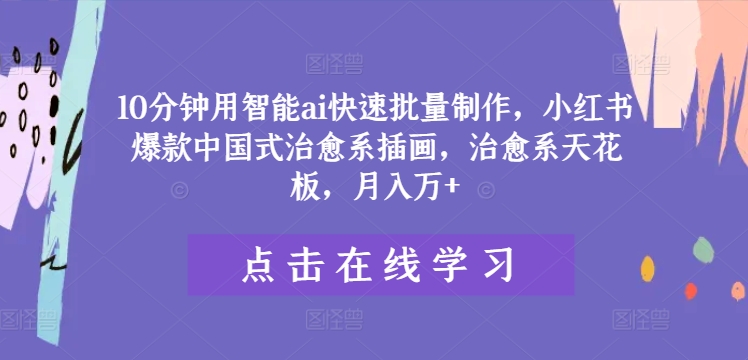 10分钟用智能ai快速批量制作，小红书爆款中国式治愈系插画，治愈系天花板，月入万+【揭秘】-瀚海资源库