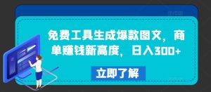 免费工具生成爆款图文，商单赚钱新高度，日入300+【揭秘】-瀚海资源库