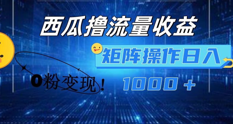 西瓜视频撸流量，简单上手，0粉变现矩阵操作，日入1000+【揭秘】-瀚海资源库