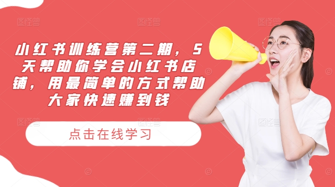 小红书训练营第二期，5天帮助你学会小红书店铺，用最简单的方式帮助大家快速赚到钱-瀚海资源库
