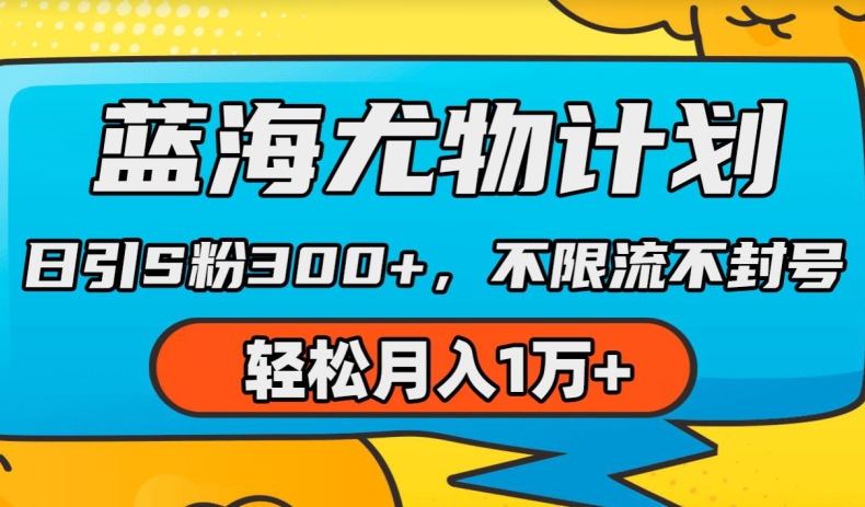 蓝海尤物计划，AI重绘美女视频，日引s粉300+，不限流不封号，轻松月入1w+【揭秘】-瀚海资源库