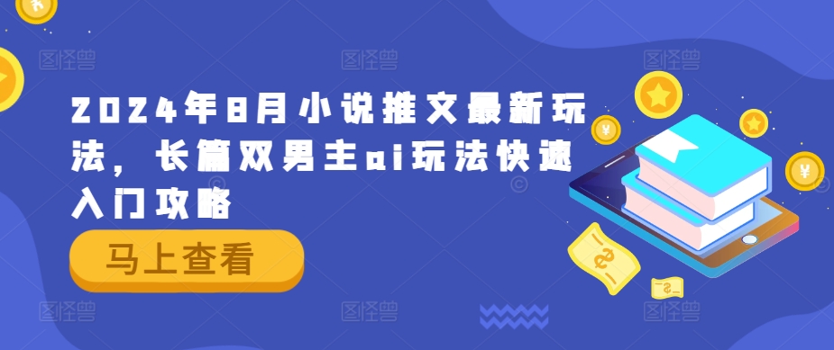 2024年8月小说推文最新玩法，长篇双男主ai玩法快速入门攻略-瀚海资源库
