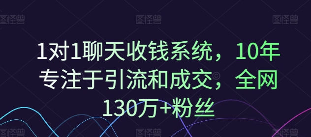 1对1聊天收钱系统，10年专注于引流和成交，全网130万+粉丝-瀚海资源库