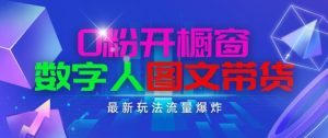 抖音最新项目，0粉开橱窗，数字人图文带货，流量爆炸，简单操作，日入1K+【揭秘】-瀚海资源库