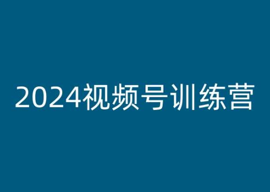 2024视频号训练营，视频号变现教程-瀚海资源库