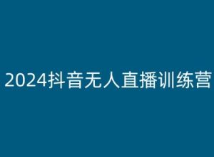 2024抖音无人直播训练营，多种无人直播玩法全解析-瀚海资源库