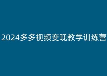 2024多多视频变现教学训练营，新手保姆级教程，适合新手小白-瀚海资源库