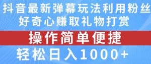 抖音弹幕最新玩法,利用粉丝好奇心赚取礼物打赏,轻松日入1000+-瀚海资源库