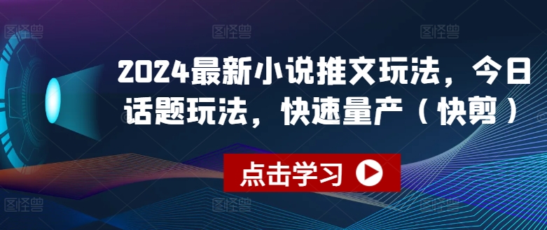 2024最新小说推文玩法，今日话题玩法，快速量产(快剪)-瀚海资源库