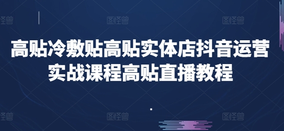 高贴冷敷贴高贴实体店抖音运营实战课程高贴直播教程-瀚海资源库