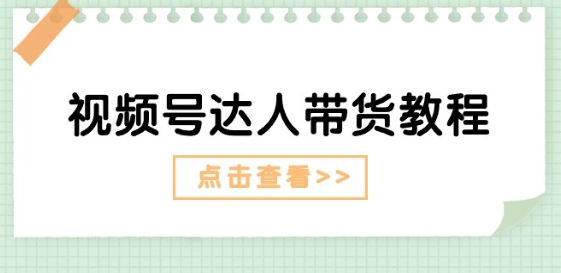 视频号达人带货教程：达人剧情打法(长期)+达人带货广告(短期)-瀚海资源库
