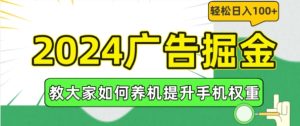 2024广告掘金，教大家如何养机提升手机权重，轻松日入100+【揭秘】-瀚海资源库