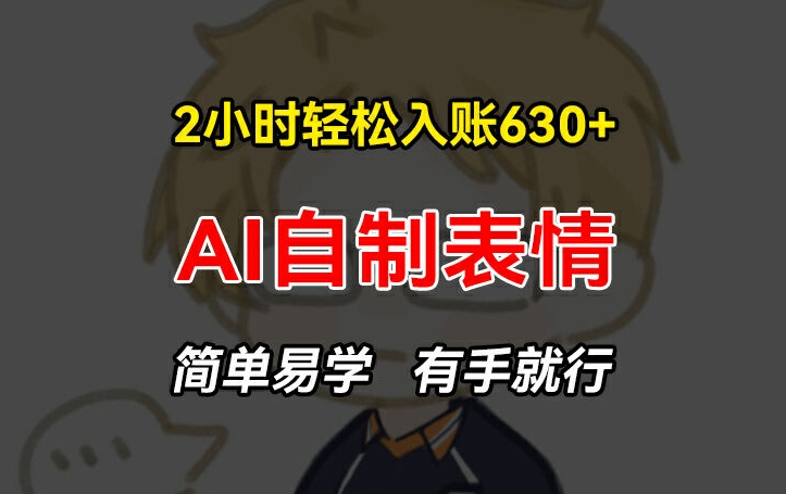 2小时轻松入账630+赚钱项目，手把手教你做AI自制表情，简单易学有手就行【揭秘】-瀚海资源库