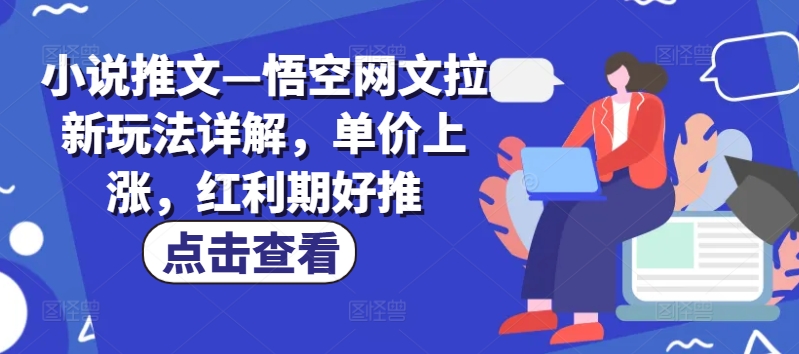 小说推文—悟空网文拉新玩法详解，单价上涨，红利期好推-瀚海资源库