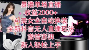 全新抖音无人直播玩法,AI美女全自动换装,激情澎湃,新人轻松上手,暴撸单场直播2k+【揭秘】-瀚海资源库