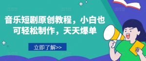 音乐短剧原创教程，小白也可轻松制作，天天爆单-瀚海资源库
