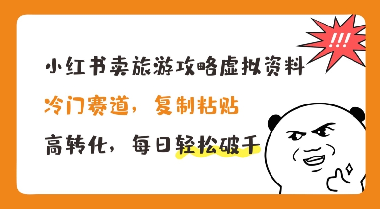 小红书卖旅游攻略虚拟资料，冷门赛道，复制粘贴，高转化，每日轻松破千【揭秘】-瀚海资源库