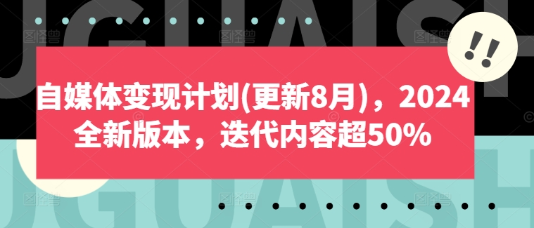 自媒体变现计划(更新8月)，2024全新版本，迭代内容超50%-瀚海资源库