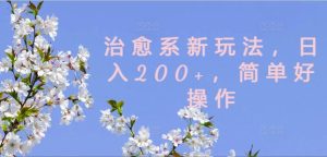 治愈系新玩法，日入200+，简单好操作【揭秘】-瀚海资源库