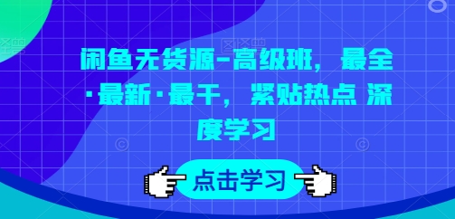 闲鱼无货源-高级班，最全·最新·最干，紧贴热点 深度学习-瀚海资源库