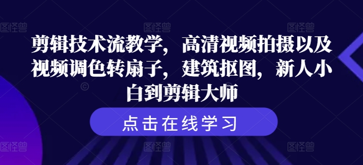 剪辑技术流教学，高清视频拍摄以及视频调色转扇子，建筑抠图，新人小白到剪辑大师-瀚海资源库