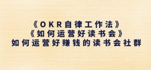 《OKR自律工作法》+《如何运营好读书会》如何运营好赚钱的读书会社群-瀚海资源库