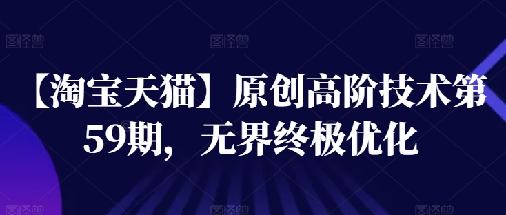【淘宝天猫】原创高阶技术第59期，无界终极优化-瀚海资源库