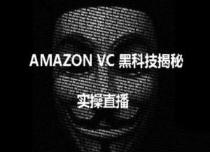 实操:AMAZON VC害人黑科技揭秘,跨境亚马逊教程-瀚海资源库