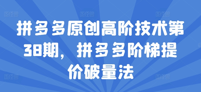 拼多多原创高阶技术第38期，拼多多阶梯提价破量法-瀚海资源库