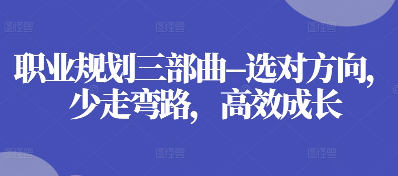 职业规划三部曲–选对方向，少走弯路，高效成长-瀚海资源库