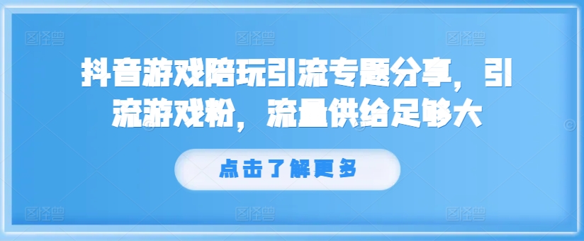 抖音游戏陪玩引流专题分享，引流游戏粉，流量供给足够大-瀚海资源库