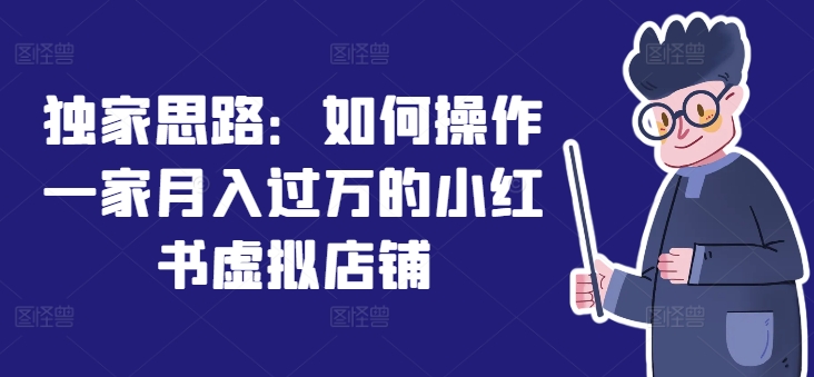 独家思路：如何操作一家月入过万的小红书虚拟店铺-瀚海资源库