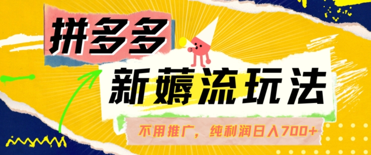 拼多多最新薅流玩法，无需开车推广，纯靠自然流吃饭-单纯赚50+利润，日入700+【揭秘】-瀚海资源库