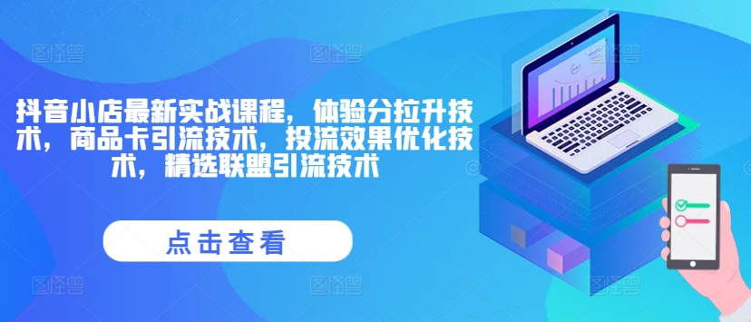 抖音小店最新实战课程，体验分拉升技术，商品卡引流技术，投流效果优化技术，精选联盟引流技术-瀚海资源库