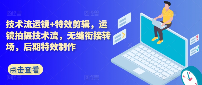 技术流运镜+特效剪辑，​运镜拍摄技术流，无缝衔接转场，后期特效制作-瀚海资源库