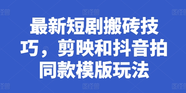 最新短剧搬砖技巧，剪映和抖音拍同款模版玩法-瀚海资源库
