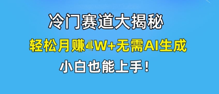 冷门赛道大揭秘，轻松月赚1W+无需AI生成，小白也能上手【揭秘】-瀚海资源库