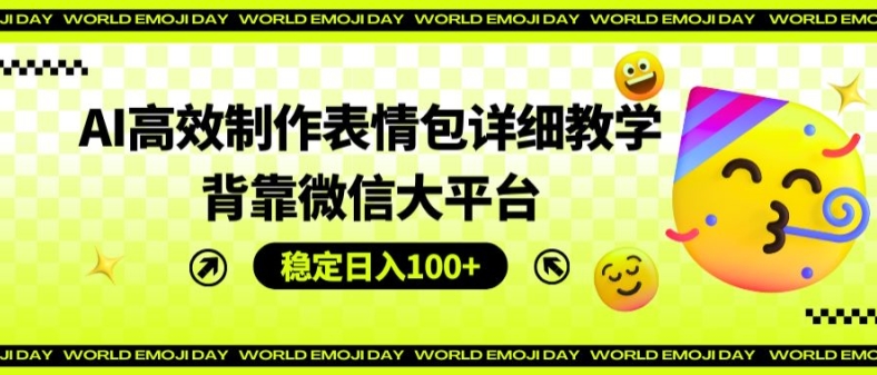 AI高效制作表情包详细教学，背靠微信大平台，稳定日入100+【揭秘】-瀚海资源库