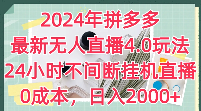 2024年拼多多最新无人直播4.0玩法，24小时不间断挂机直播，0成本，日入2k【揭秘】-瀚海资源库