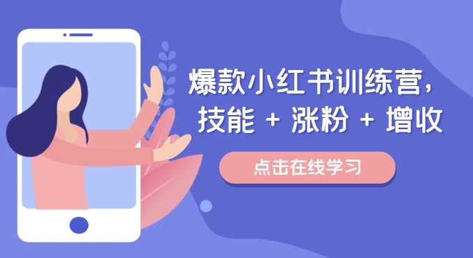 爆款小红书训练营，技能 + 涨粉 + 增收，用好小红书，做你喜欢又擅长的事，涨粉又赚钱-瀚海资源库
