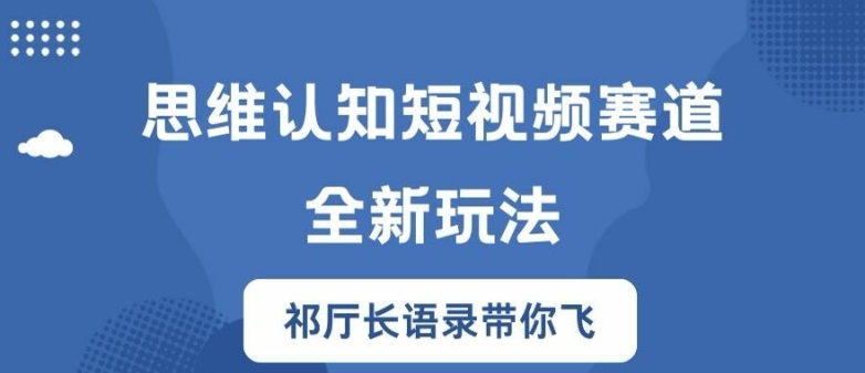 思维认知短视频赛道新玩法，胜天半子祁厅长语录带你飞【揭秘】-瀚海资源库
