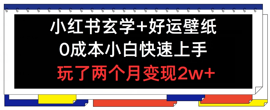 小红书玄学+好运壁纸玩法，0成本小白快速上手，玩了两个月变现2w+ 【揭秘】-瀚海资源库