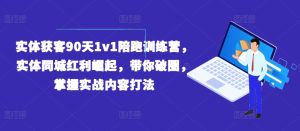 实体获客90天1v1陪跑训练营,实体同城红利崛起,带你破圈,掌握实战内容打法-瀚海资源库