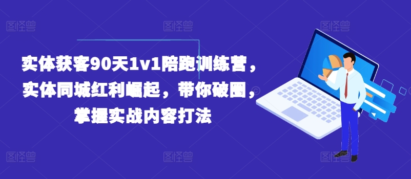 实体获客90天1v1陪跑训练营，实体同城红利崛起，带你破圈，掌握实战内容打法-瀚海资源库