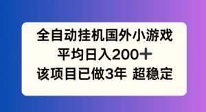 全自动挂机国外小游戏,平均日入200+,此项目已经做了3年 稳定持久【揭秘】-瀚海资源库