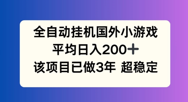 全自动挂机国外小游戏，平均日入200+，此项目已经做了3年 稳定持久【揭秘】-瀚海资源库