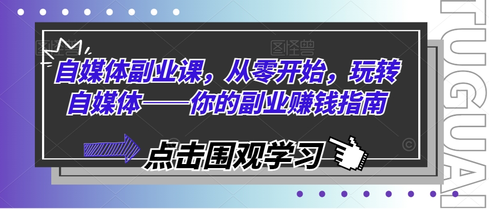 自媒体副业课，从零开始，玩转自媒体——你的副业赚钱指南-瀚海资源库