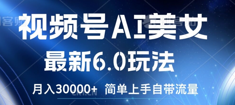 视频号AI美女最新6.0玩法，简单上手自带流量，月入3w【揭秘】-瀚海资源库
