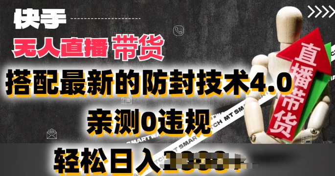2024年快手无人直播卖货，搭配最新的防封技术4.0.亲测0违规，轻松日入2k【揭秘】-瀚海资源库