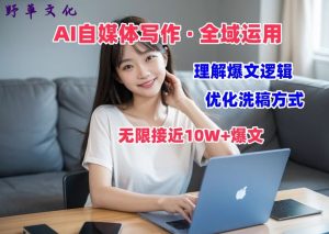 AI自媒体写作 → 价值变现,剖析爆文逻辑,无限接近10W+爆文体验课【揭秘】-瀚海资源库